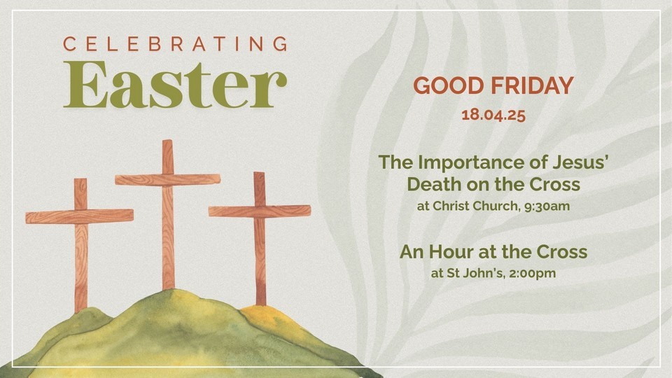 Celebrating Easter - Good Friday 18.04.25 - The importance of Jesus' death on the cross, 9:30am at Christ Church - An hour at the cross - 2pm at St John's
